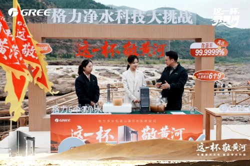 独家视角：这一杯敬黄河，格力净水机成就行业“巅峰之作”！