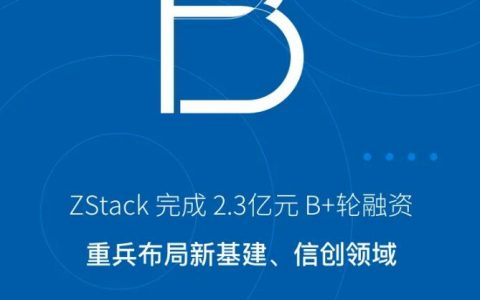 ZStack完成2.3亿元B+轮融资，重兵布局新基建、信创领域