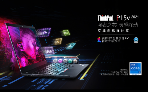 创作者的高效生产力工具，ThinkPad P15v 2021迎来首销