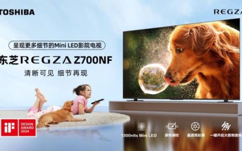 东芝“显微屏”电视Z700NF正式开售，用极致细节打造家庭观影沉浸体验