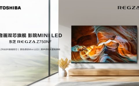 真双芯+真调校，家庭影音新标杆东芝电视新品Z750NF全新发布