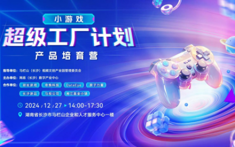 长沙马栏山小游戏超级工厂计划产品培育营即将举行